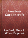 Thumbnail for Amateur Gardencraft [electronic resource] : A Book for the Home-Maker and Garden Lover